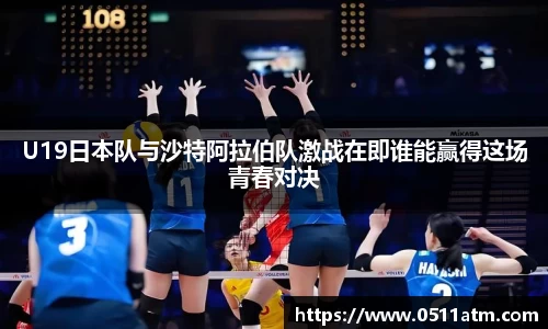 U19日本队与沙特阿拉伯队激战在即谁能赢得这场青春对决