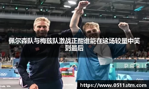 佩尔森队与梅兹队激战正酣谁能在这场较量中笑到最后